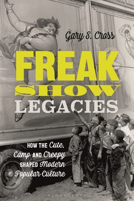 Image for Freak Show Legacies: How the Cute, Camp and Creepy Shaped Modern Popular Culture