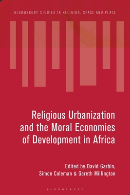 Image for Ideologies and Infrastructures of Religious Urbanization in Africa: Remaking the City (Bloomsbury Studies in Religion, Space and Place)
