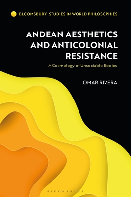 Image for Andean Aesthetics and Anticolonial Resistance: A Cosmology of Unsociable Bodies (Bloomsbury Studies in World Philosophies)