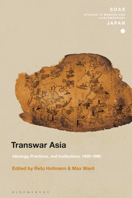 Transwar Asia: Ideology, Practices, and Institutions, 1920-1960 (SOAS Studies in Modern and Contemporary Japan)