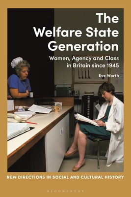 The Welfare State Generation: Women, Agency and Class in Britain since 1945 (New Directions in Social and Cultural History)