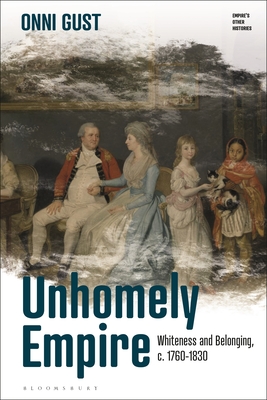 Unhomely Empire: Whiteness and Belonging, c.1760-1830 (Empires Other Histories)