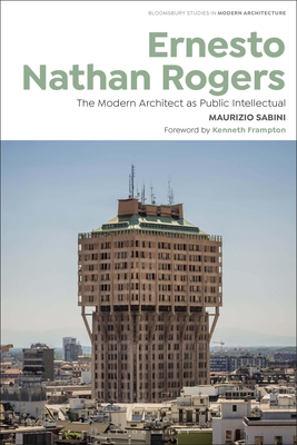 Image for Ernesto Nathan Rogers: The Modern Architect as Public Intellectual (Bloomsbury Studies in Modern Architecture)
