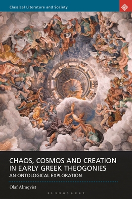 Chaos, Cosmos and Creation in Early Greek Theogonies: An Ontological Exploration (Classical Literature and Society)