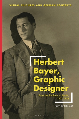 Herbert Bayer, Graphic Designer: From the Bauhaus to Berlin, 19211938 (Visual Cultures and German Contexts)