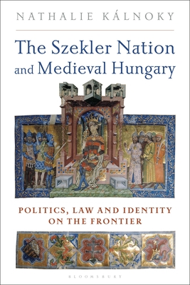 Image for The Szekler Nation and Medieval Hungary: Politics, Law and Identity on the Frontier