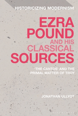Image for Ezra Pound and his Classical Sources: The Cantos and the Primal Matter of Troy (Historicizing Modernism)