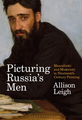 Picturing Russias Men: Masculinity and Modernity in Nineteenth-Century Painting