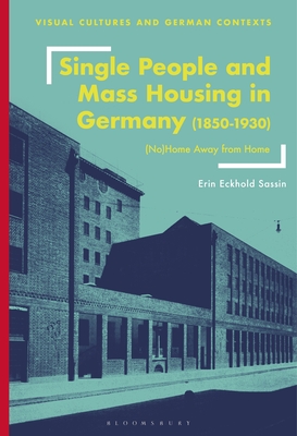 Single People and Mass Housing in Germany, 18501930: (No)Home Away from Home (Visual Cultures and German Contexts)
