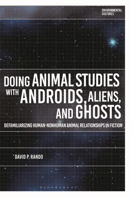 Doing Animal Studies with Androids, Aliens, and Ghosts: Defamiliarizing Human-Nonhuman Animal Relationships in Fiction (Environmental Cultures)