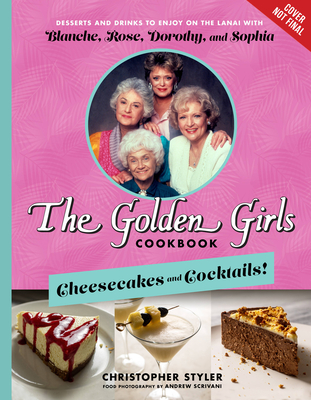Golden Girls Cookbook: Cheesecakes and Cocktails!: Desserts and Drinks to Enjoy on the Lanai with Blanche, Rose, Dorothy, and Sophia