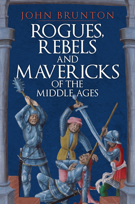 Rogues, Rebels and Mavericks of the Medieval Ages