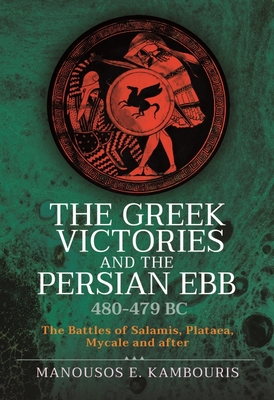 The Greek Victories and the Persian Ebb 480-479 BC: The Battles of Salamis, Plataea, Mycale and after
