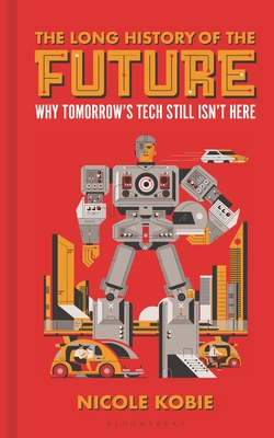 Long History of the Future: Why Tomorrow's Technology Still Isn't Here