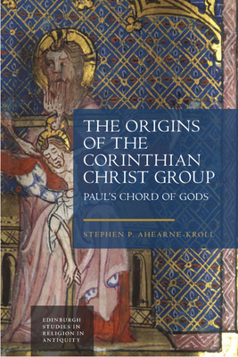 The Origins of the Corinthian Christ Group: Pauls Chord of Gods (Edinburgh Studies in Religion in Antiquity)
