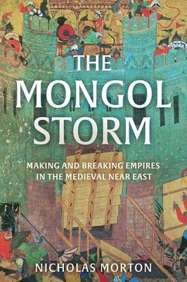 Mongol Storm: Making and Breaking Empires in the Medieval Near East