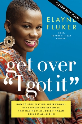 Get Over 'i Got It': How to Stop Playing Superwoman, Get Support, and Remember That Having It All Doesn't Mean Doing It All Alone