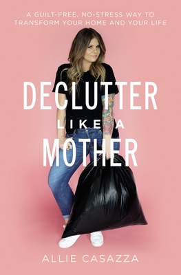 Image for Declutter Like a Mother: A Guilt-Free, No-Stress Way to Transform Your Home and Your Life