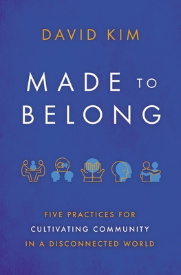 MADE TO BELONG FIVE PRACTICES FOR CULTIVATING COMMUNITY IN A DISCONNECTED WORLD