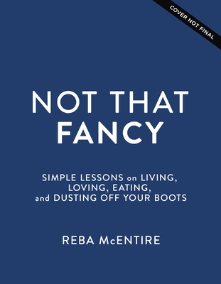 Not That Fancy: Simple Lessons on Living, Loving, Eating, and Dusting Off Your Boots (Includes Behind-the-Scenes Stories, Photos, Recipes, and Lifestyle Tips) The Perfect Gift for Reba Fans