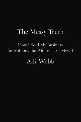 The Messy Truth: How I Sold My Business for Millions but Almost Lost Myself (Inscribed)