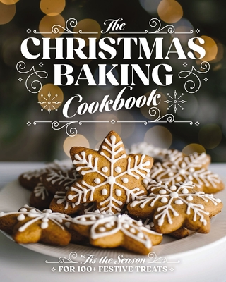Christmas Baking Cookbook: 'Tis the Season for 100+ Festive Treats