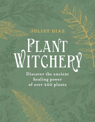 Plant Witchery: Discover the Sacred Language, Wisdom, and Magic of 200 Plants