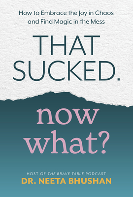 That Sucked. Now What: How to Embrace the Joy in Chaos and Find Magic in the Mess