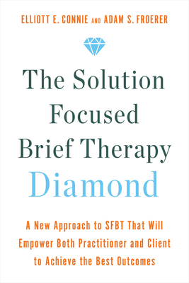 Solution Focused Brief Therapy Diamond: A New Approach To Sfbt That Will Empower Both Practitioner And Client To Achieve The Best Outcomes