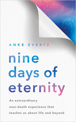 Nine Days of Eternity: An Extraordinary Near-Death Experience That Teaches Us about Life and Beyond