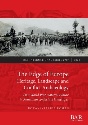The Edge of Europe. Heritage, Landscape and Conflict Archaeology: First World War material culture in Romanian conflictual landscapes (BAR International)