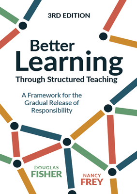 BETTER LEARNING THROUGH STRUCTURED TEACHING A FRAMEWORK FOR THE GRADUAL RELEASE OF RESPONSIBILITY (3RD EDITION)