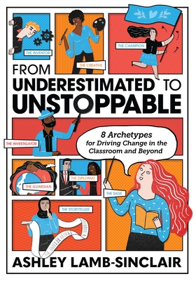 Image for From Underestimated to Unstoppable: 8 Archetypes for Driving Change in the Classroom and Beyond From Underestimated to Unstoppable: 8 Archetypes for Driving Change in the Classroom and Beyond