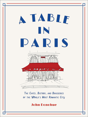 Table in Paris: The Cafs, Bistros, and Brasseries of the World's Most Romantic City