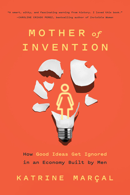 Mother of Invention : How Good Ideas Get Ignored in an Economy Built for Men