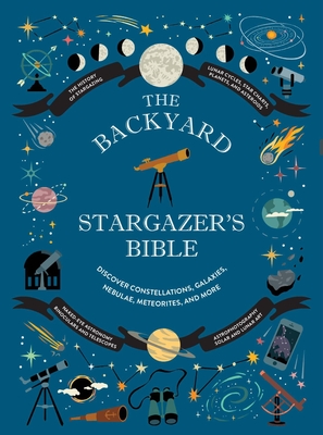 Backyard Stargazer's Bible: Discover Constellations, Galaxies, Nebulae, Meteorites, and More