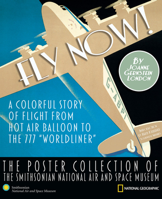 Fly Now! The Poster Collection of the Smithsonian National Air and Space Museum: A Colorful Story of Flight from Hot Air Balloon to the 777 