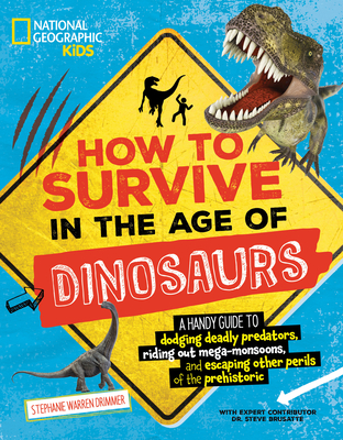How to Survive in the Age of Dinosaurs: A Handy Guide to Dodging Deadly Predators, Riding Out Mega-Monsoons, and Escaping Other Perils of the Prehistoric