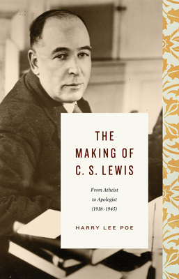 The Making of C. S. Lewis: From Atheist to Apologist (19181945) (Lewis Trilogy)