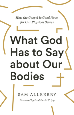 Image for What God Has to Say about Our Bodies: How the Gospel Is Good News for Our Physical Selves