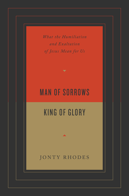 Image for Man of Sorrows, King of Glory: What the Humiliation and Exaltation of Jesus Mean for Us
