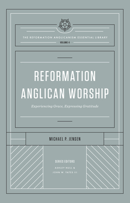 Image for Reformation Anglican Worship: Experiencing Grace, Expressing Gratitude (The Reformation Anglicanism Essential Library, Volume 4)