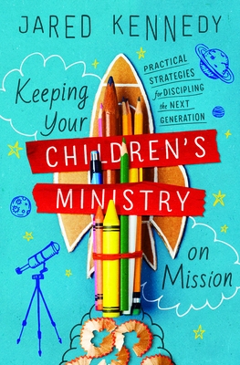Image for Keeping Your Children's Ministry on Mission: Practical Strategies for Discipling the Next Generation (The Gospel Coalition)