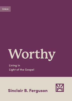 Image for Worthy: Living in Light of the Gospel (Growing Gospel Integrity)