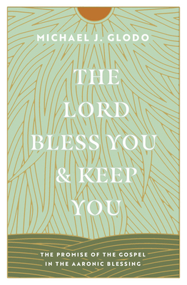 The Lord Bless You and Keep You: The Promise of the Gospel in the Aaronic Blessing