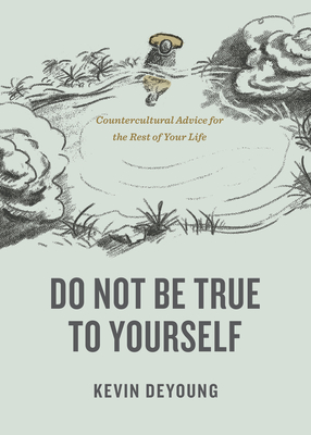 Image for Do Not Be True to Yourself: Countercultural Advice for the Rest of Your Life