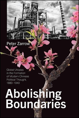 Abolishing Boundaries: Global Utopias in the Formation of Modern Chinese Political Thought, 18801940 (Chinese Philosophy Culture)