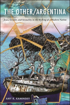 The Other/Argentina: Jews, Gender, and Sexuality in the Making of a Modern Nation (SUNY Series in Latin American and Iberian Thought and Culture)