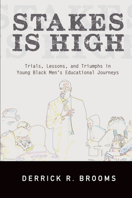 Stakes Is High: Trials, Lessons, and Triumphs in Young Black Men's Educational Journeys (SUNY series, Critical Race Studies in Education)