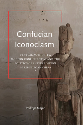 Confucian Iconoclasm: Textual Authority, Modern Confucianism, and the Politics of Antitradition in Republican China (Suny Press Open Access)